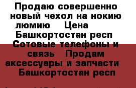 Продаю совершенно новый чехол на нокию люмию  › Цена ­ 205 - Башкортостан респ. Сотовые телефоны и связь » Продам аксессуары и запчасти   . Башкортостан респ.